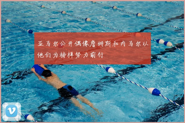亚马尔公开偶像詹姆斯和内马尔以他们为榜样努力前行