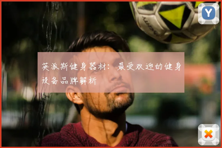英派斯健身器材:最受欢迎的健身设备品牌解析