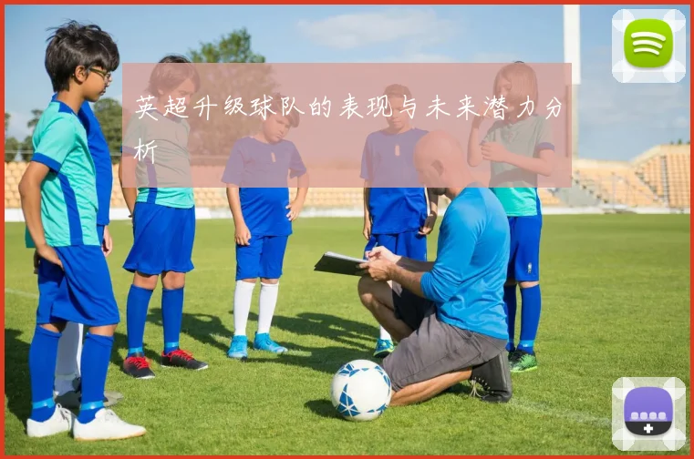 英超升级球队的表现与未来潜力分析
