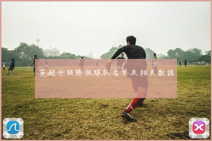 英超升级降级球队名单及相关数据