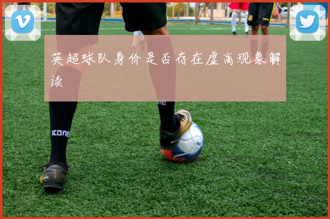英超球队身价是否存在虚高现象解读
