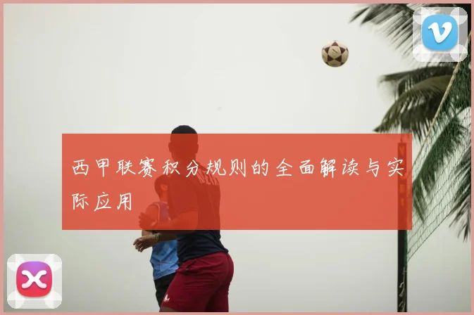 西甲联赛积分规则的全面解读与实际应用