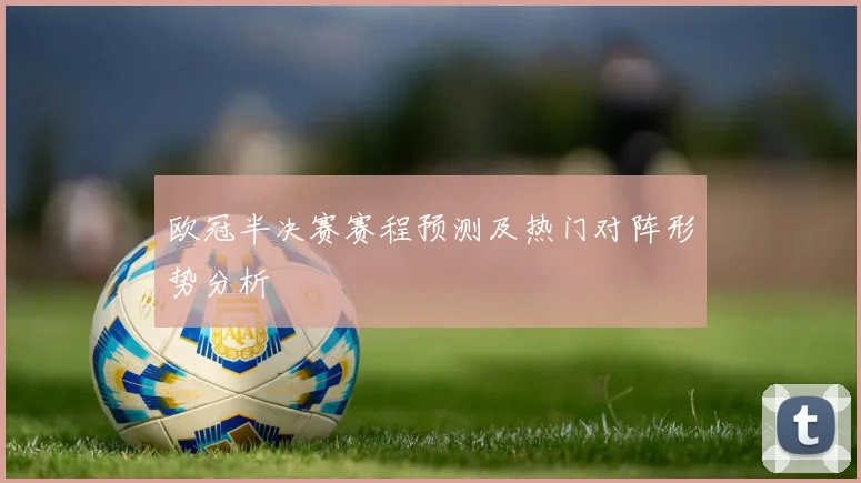 欧冠半决赛赛程预测及热门对阵形势分析