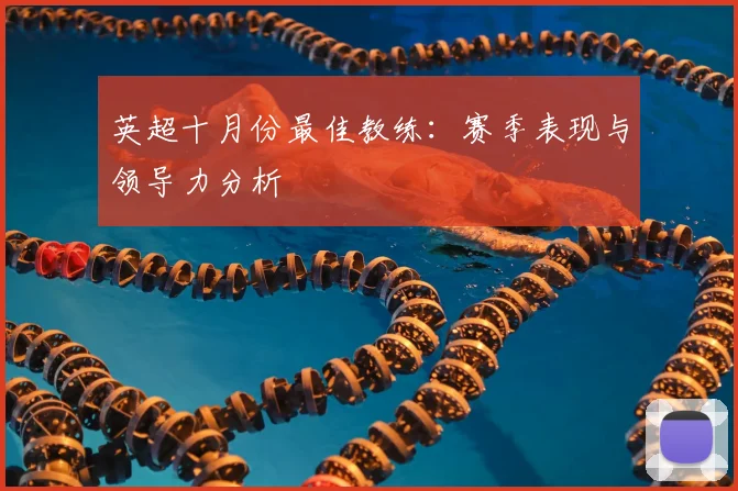 英超十月份最佳教练:赛季表现与领导力分析
