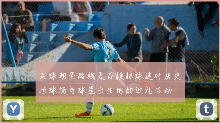 足球朝圣路线是否模拟球迷对历史性球场与球星出生地的巡礼活动